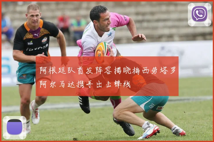 阿根廷队首发阵容揭晓梅西劳塔罗阿尔马达携手出击锋线