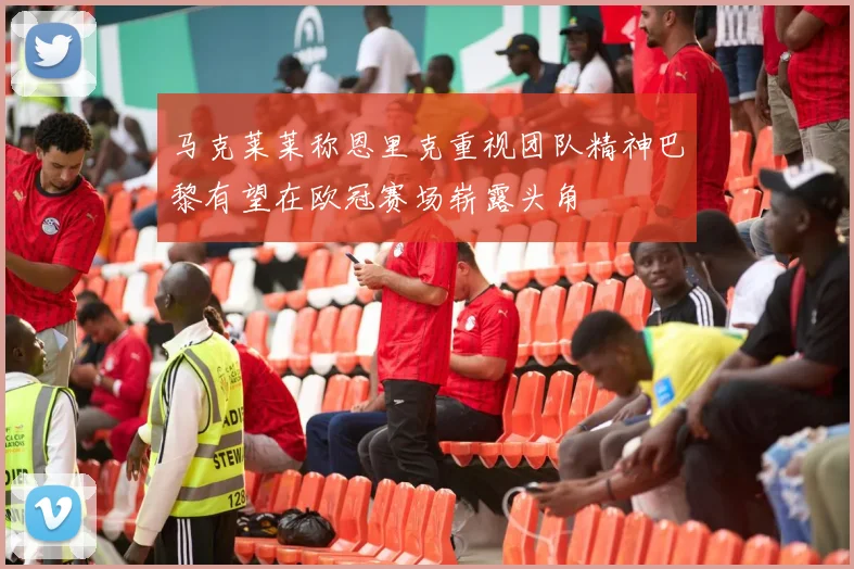 马克莱莱称恩里克重视团队精神巴黎有望在欧冠赛场崭露头角